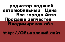 радиатор водяной автомобильный › Цена ­ 6 500 - Все города Авто » Продажа запчастей   . Владимирская обл.